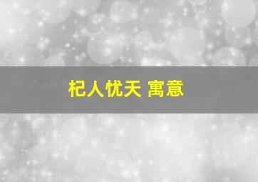 杞人忧天 寓意